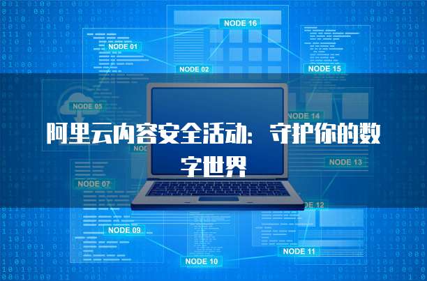阿里云内容安全活动:守护你的数字世界