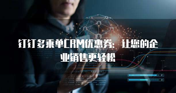 钉钉多乘单CRM优惠券:让您的企业销售更轻松