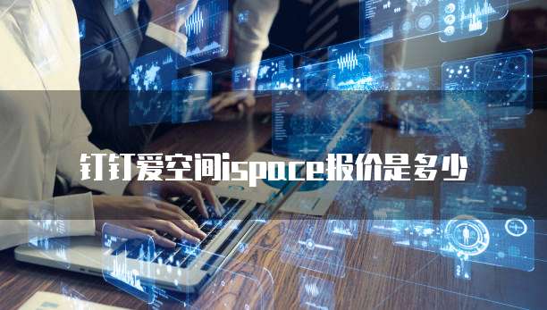 钉钉爱空间ispace报价是多少