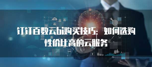 钉钉百数云bi购买技巧：如何选购性价比高的云服务
