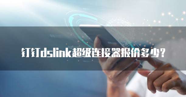 钉钉dslink超级连接器报价多少？