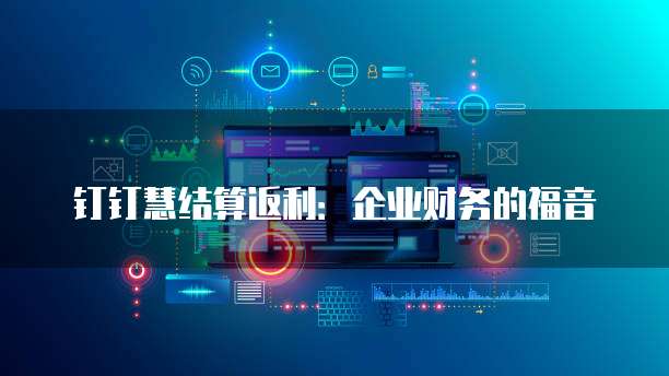 钉钉慧结算返利:企业财务的福音