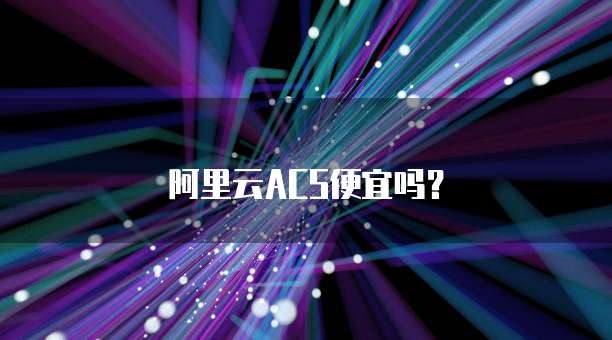 阿里云ACS便宜吗?