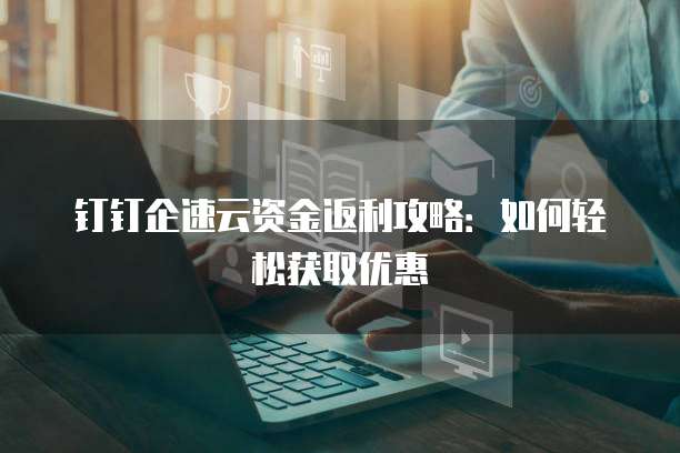 钉钉企速云资金返利攻略:如何轻松获取优惠
