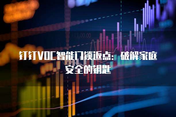 钉钉VOC智能门锁返点：破解家庭安全的钥匙