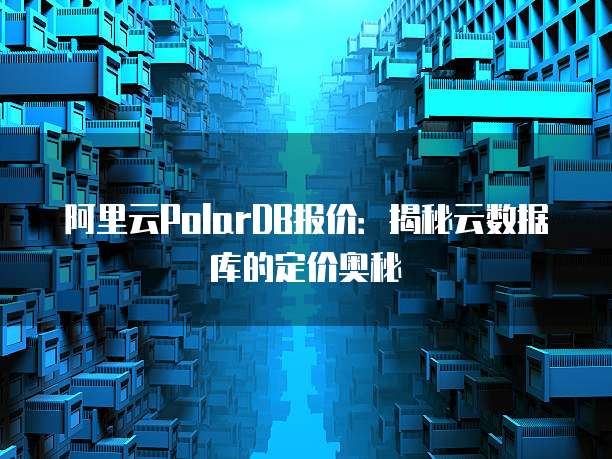阿里云PolarDB报价：揭秘云数据库的定价奥秘