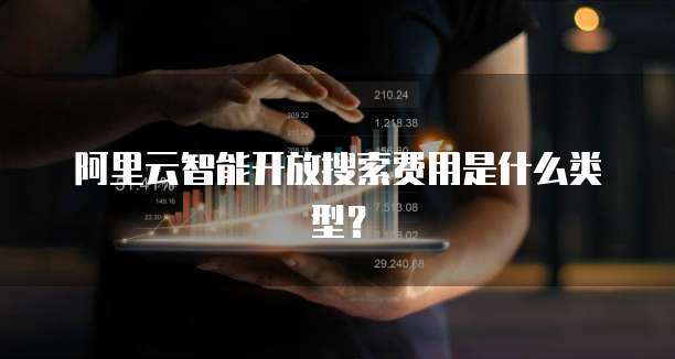 阿里云智能开放搜索费用是什么类型？