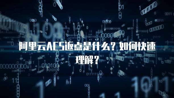 阿里云ACS返点是什么?如何快速理解?
