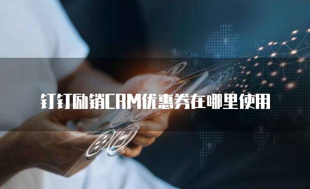 钉钉励销CRM优惠券在哪里使用