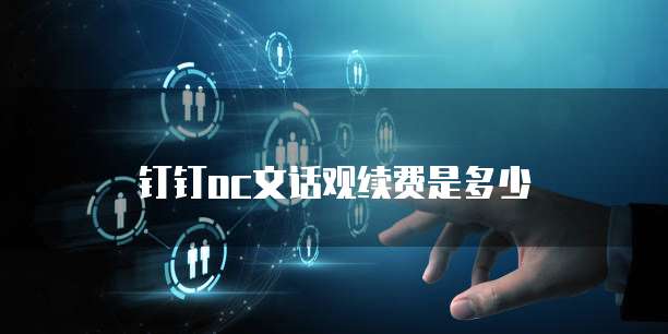 钉钉oc文话观续费是多少