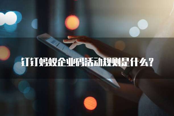 钉钉蚂蚁企业码活动规则是什么?