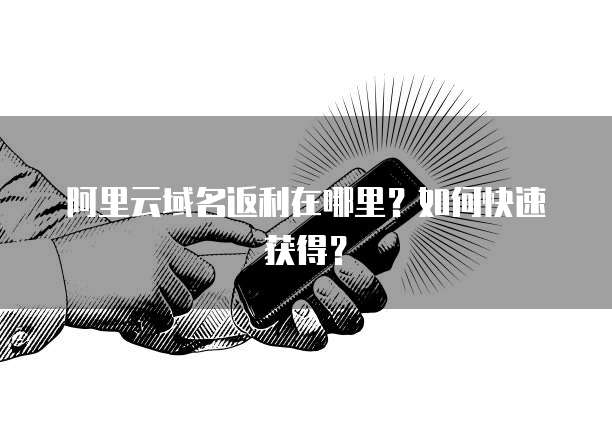 阿里云域名返利在哪里?如何快速获得?