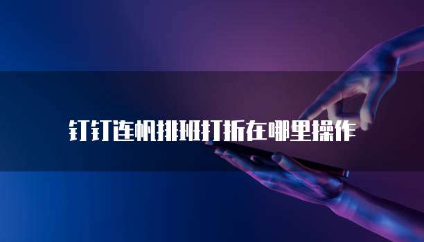 钉钉连帆排班打折在哪里操作