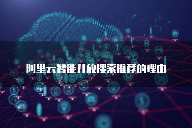 阿里云智能开放搜索推荐的理由