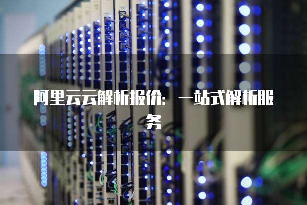 阿里云云解析报价：一站式解析服务