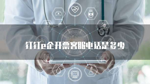 钉钉e企开票客服电话是多少