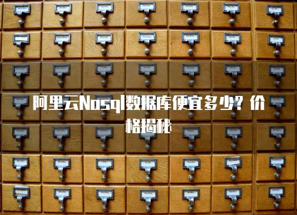 阿里云Nosql数据库便宜多少?价格揭秘