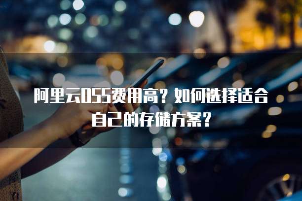 阿里云OSS费用高？如何选择适合自己的存储方案？