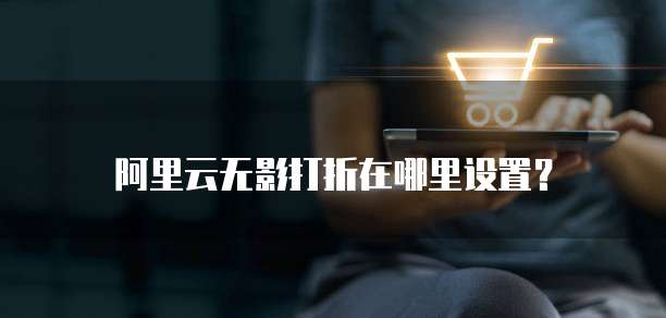 阿里云无影打折在哪里设置?
