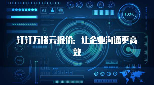 钉钉万搭云报价:让企业沟通更高效