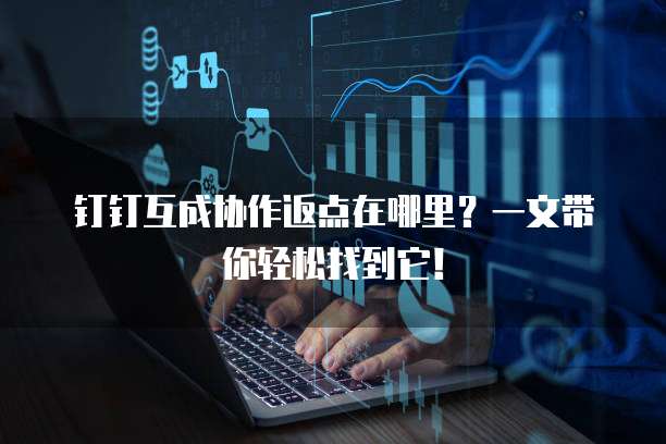 钉钉互成协作返点在哪里?一文带你轻松找到它!