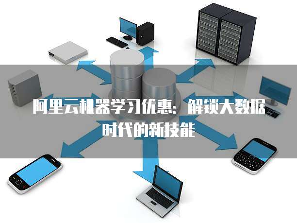 阿里云机器学习优惠：解锁大数据时代的新技能
