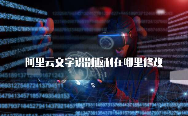 阿里云文字识别返利在哪里修改