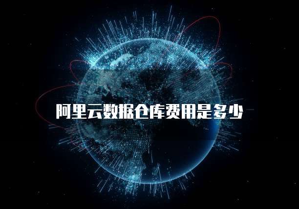 阿里云数据仓库费用是多少