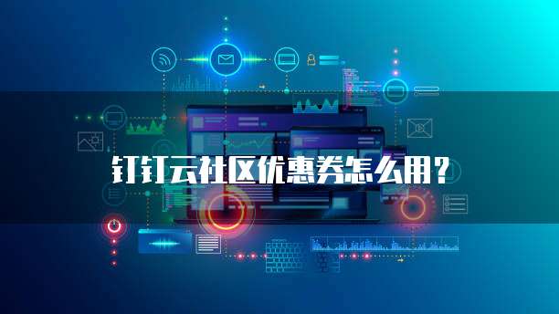 钉钉云社区优惠券怎么用?