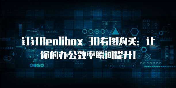钉钉Realibox 3D看图购买：让你的办公效率瞬间提升！