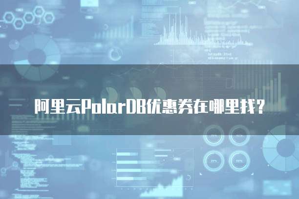 阿里云PolarDB优惠券在哪里找?