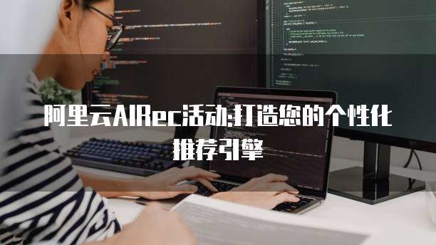 阿里云AIRec活动:打造您的个性化推荐引擎