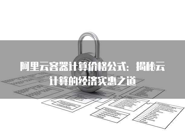 阿里云容器计算价格公式:揭秘云计算的经济实惠之道