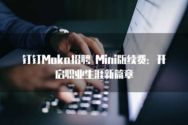 钉钉Moka招聘 Mini版续费:开启职业生涯新篇章