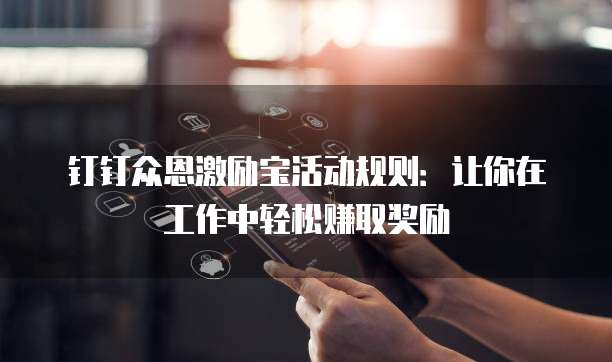 钉钉众恩激励宝活动规则:让你在工作中轻松赚取奖励