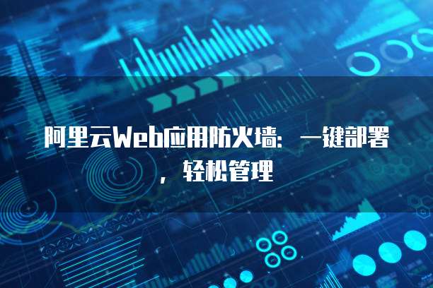 阿里云Web应用防火墙:一键部署,轻松管理