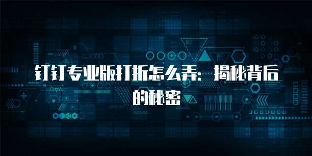 钉钉专业版打折怎么弄:揭秘背后的秘密