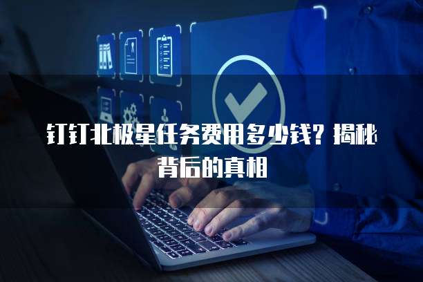 钉钉北极星任务费用多少钱?揭秘背后的真相