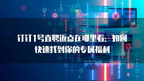 钉钉1号直聘返点在哪里看:如何快速找到你的专属福利