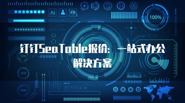 钉钉SeaTable报价：一站式办公解决方案