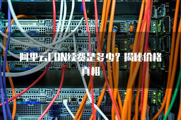 阿里云CDN续费是多少?揭秘价格真相