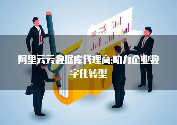 阿里云云数据库代理商:助力企业数字化转型