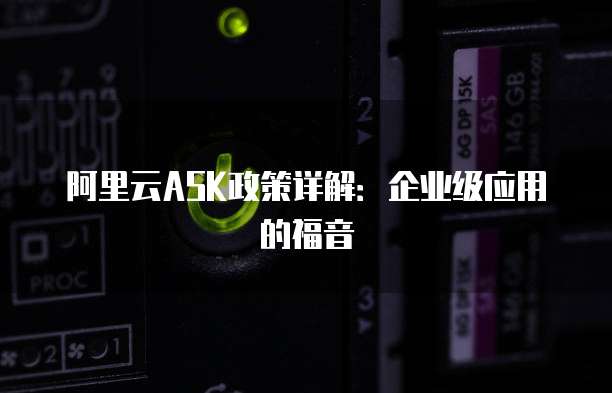 阿里云ASK政策详解:企业级应用的福音