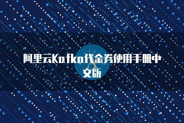 阿里云Kafka代金券使用手册中文版