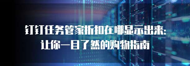 钉钉任务管家折扣在哪显示出来:让你一目了然的购物指南