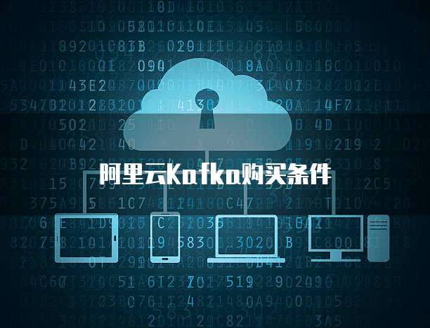 阿里云Kafka购买条件