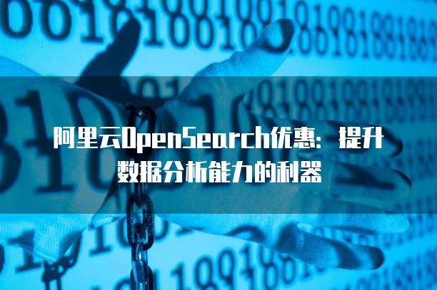阿里云OpenSearch优惠：提升数据分析能力的利器
