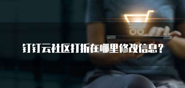 钉钉云社区打折在哪里修改信息?