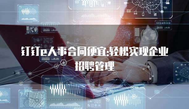 钉钉e人事合同便宜:轻松实现企业招聘管理