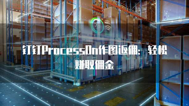 钉钉ProcessOn作图返佣:轻松赚取佣金